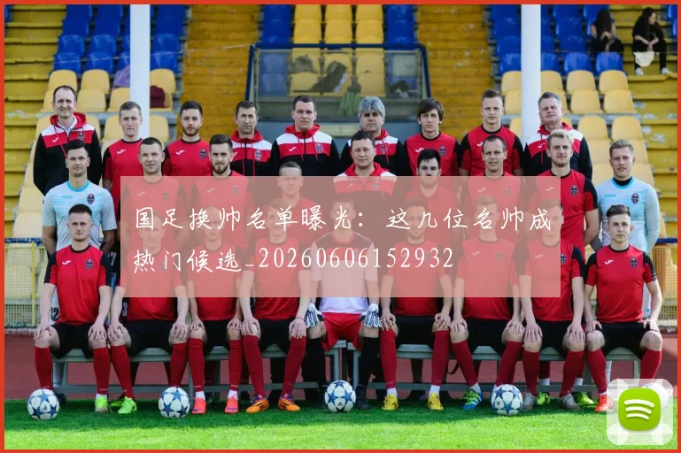 国足换帅名单曝光:这几位名帅成热门候选_20260606152932