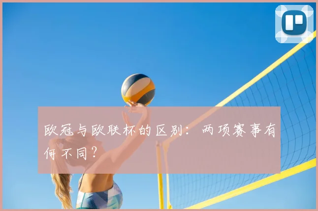 欧冠与欧联杯的区别:两项赛事有何不同?