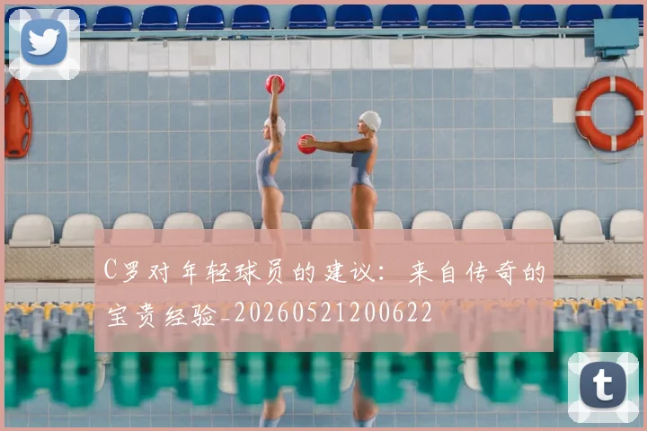 C罗对年轻球员的建议:来自传奇的宝贵经验_20260521200622