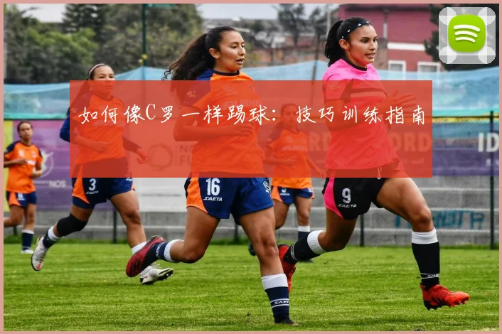 如何像C罗一样踢球:技巧训练指南