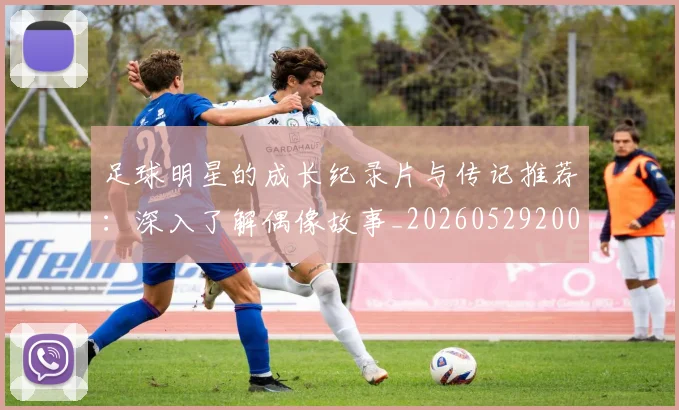 足球明星的成长纪录片与传记推荐:深入了解偶像故事_20260529200835