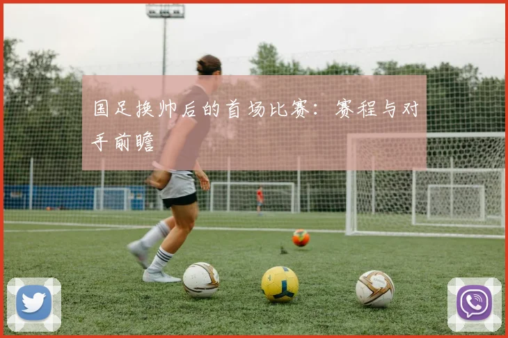 国足换帅后的首场比赛：赛程与对手前瞻