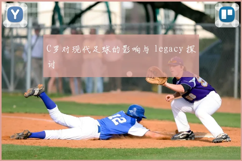 C罗对现代足球的影响与 legacy 探讨