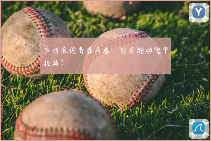 多特蒙德青春风暴:能否撼动德甲格局?