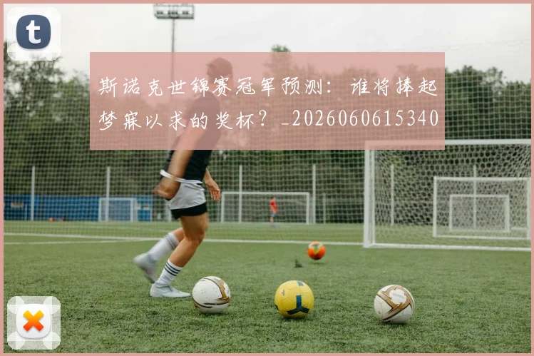 斯诺克世锦赛冠军预测：谁将捧起梦寐以求的奖杯？_20260606153406