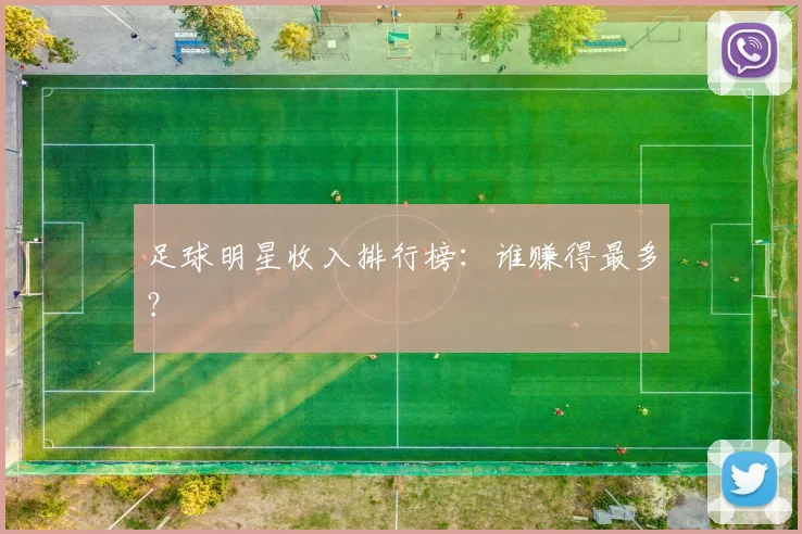 足球明星收入排行榜:谁赚得最多?